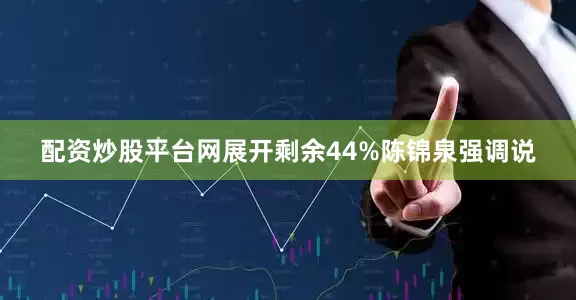 配资炒股平台网展开剩余44%陈锦泉强调说