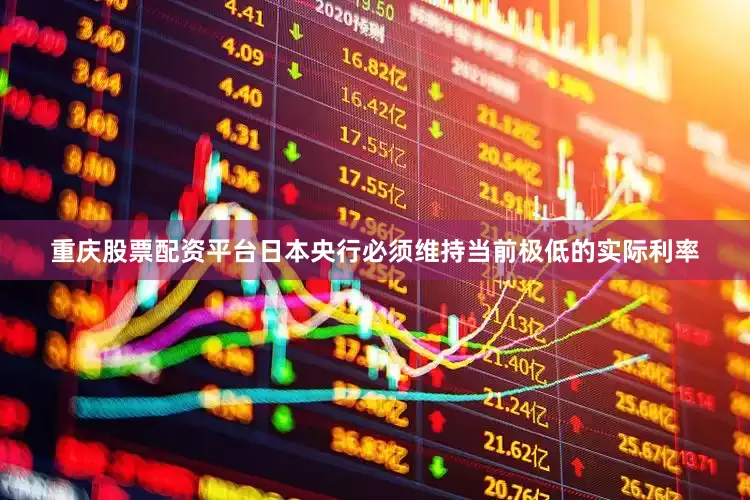 重庆股票配资平台日本央行必须维持当前极低的实际利率
