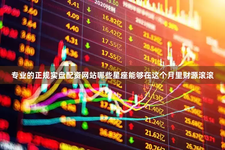 专业的正规实盘配资网站哪些星座能够在这个月里财源滚滚