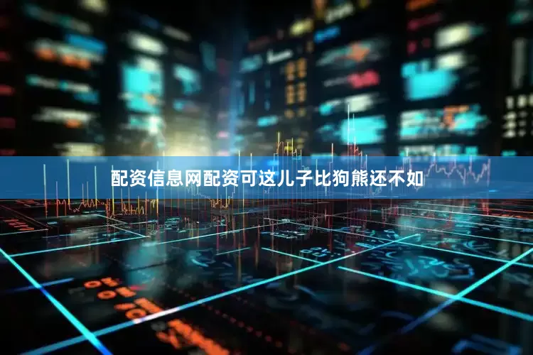 配资信息网配资可这儿子比狗熊还不如