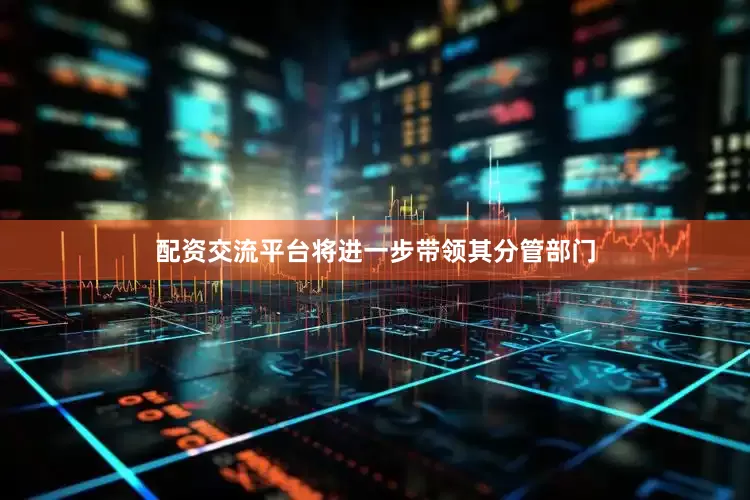 配资交流平台将进一步带领其分管部门