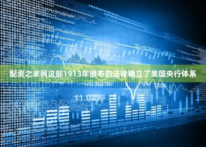 配资之家网这部1913年颁布的法律确立了美国央行体系