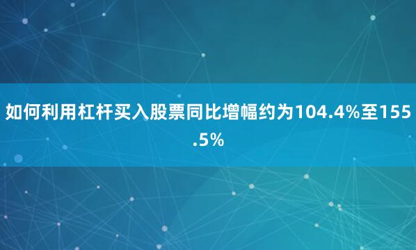如何利用杠杆买入股票同比增幅约为104.4%至155.5%