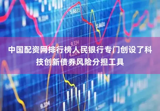 中国配资网排行榜人民银行专门创设了科技创新债券风险分担工具