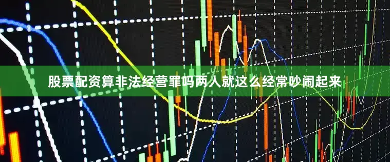 股票配资算非法经营罪吗两人就这么经常吵闹起来