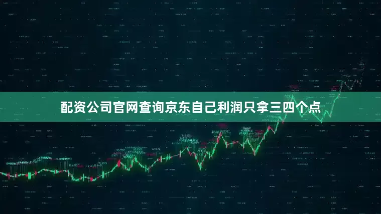 配资公司官网查询京东自己利润只拿三四个点